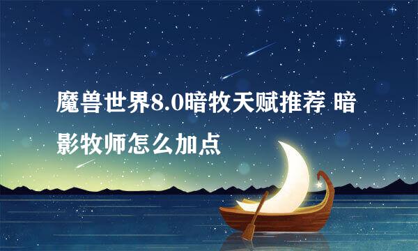 魔兽世界8.0暗牧天赋推荐 暗影牧师怎么加点