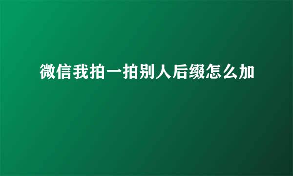 微信我拍一拍别人后缀怎么加