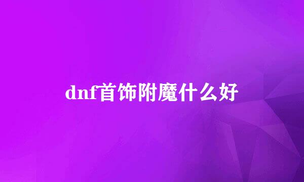 dnf首饰附魔什么好