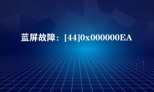 蓝屏故障：[44]0x000000EA