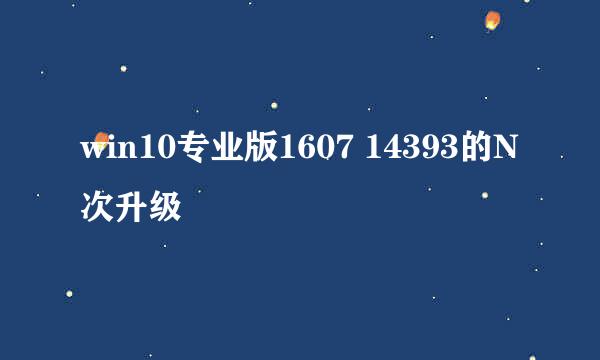 win10专业版1607 14393的N次升级