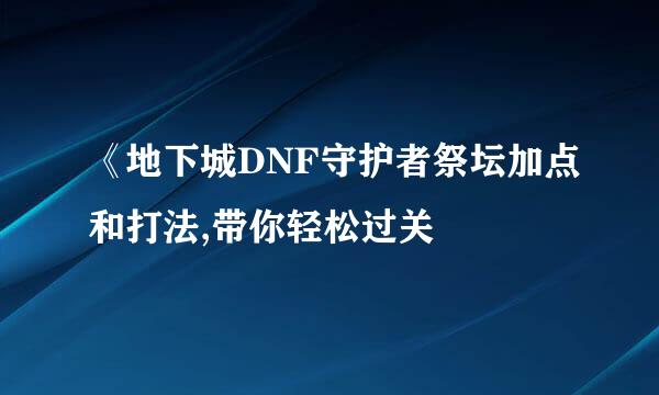 《地下城DNF守护者祭坛加点和打法,带你轻松过关