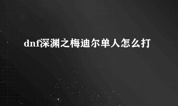 dnf深渊之梅迪尔单人怎么打