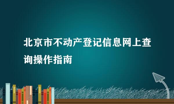 北京市不动产登记信息网上查询操作指南