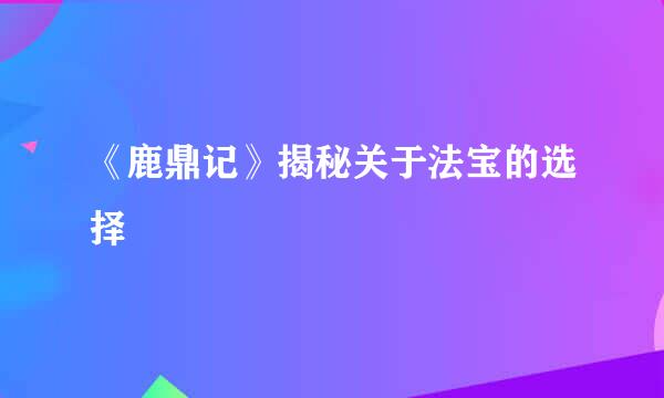 《鹿鼎记》揭秘关于法宝的选择