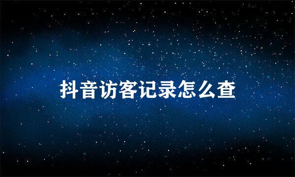 抖音访客记录怎么查