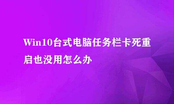 Win10台式电脑任务栏卡死重启也没用怎么办