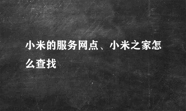 小米的服务网点、小米之家怎么查找