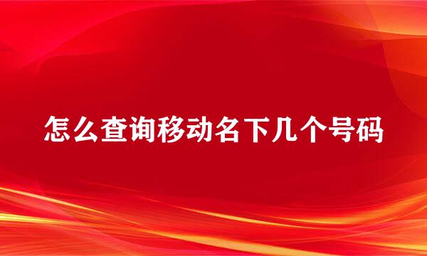 怎么查询移动名下几个号码