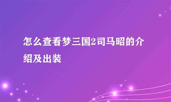 怎么查看梦三国2司马昭的介绍及出装