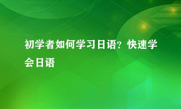 初学者如何学习日语？快速学会日语