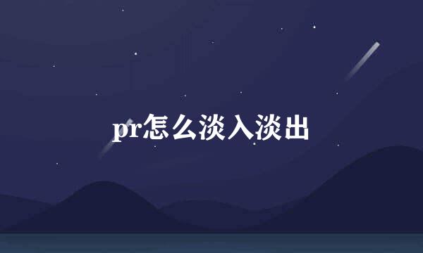 pr怎么淡入淡出