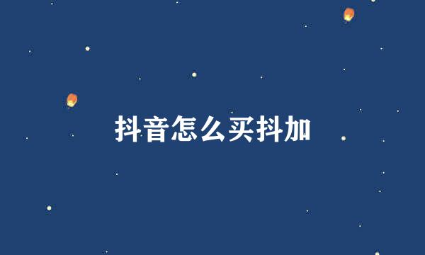 抖音怎么买抖加