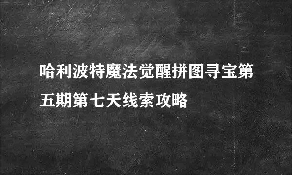 哈利波特魔法觉醒拼图寻宝第五期第七天线索攻略