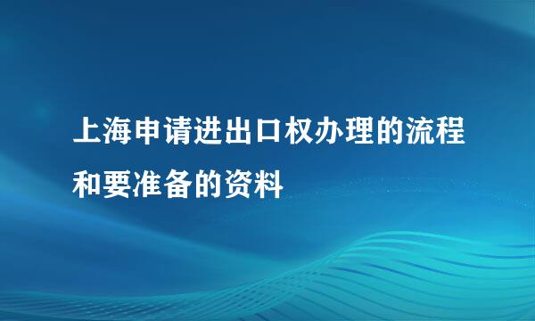 上海申请进出口权办理的流程和要准备的资料