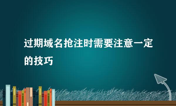 过期域名抢注时需要注意一定的技巧