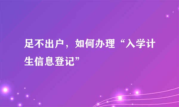 足不出户，如何办理“入学计生信息登记”