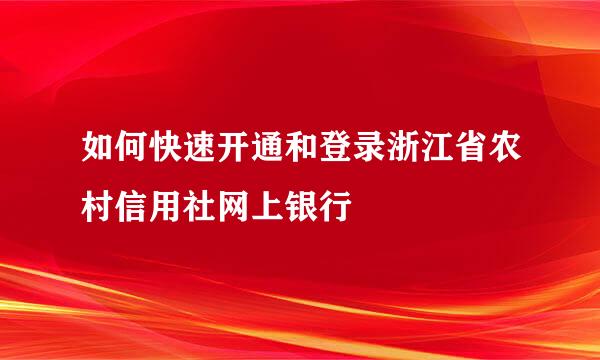 如何快速开通和登录浙江省农村信用社网上银行