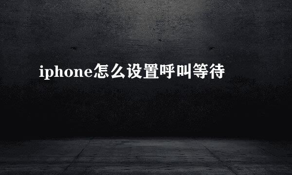 iphone怎么设置呼叫等待