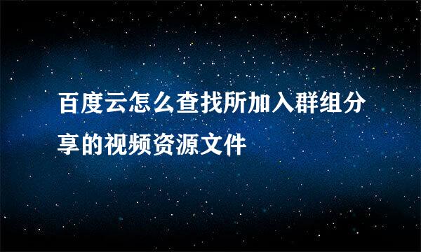 百度云怎么查找所加入群组分享的视频资源文件