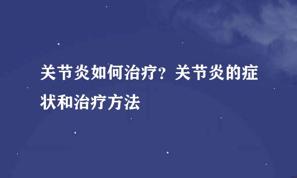 关节炎如何治疗？关节炎的症状和治疗方法