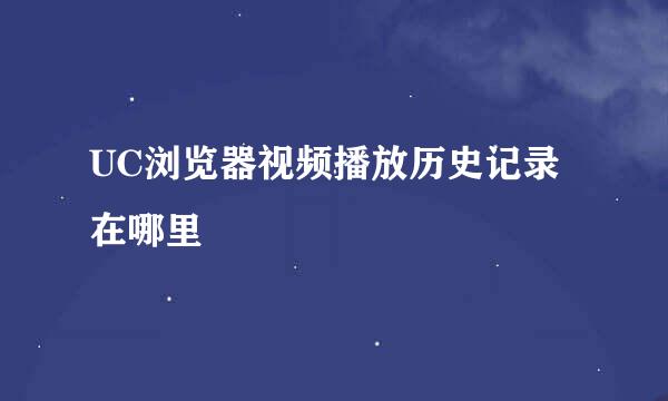 UC浏览器视频播放历史记录在哪里