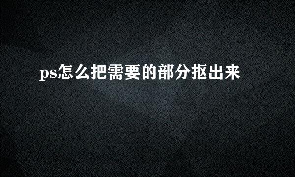 ps怎么把需要的部分抠出来