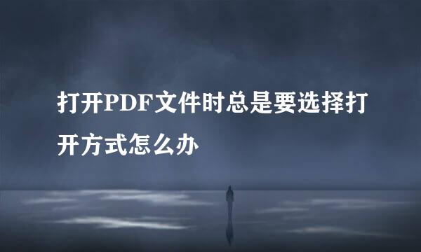 打开PDF文件时总是要选择打开方式怎么办