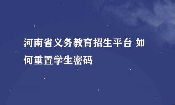 河南省义务教育招生平台 如何重置学生密码