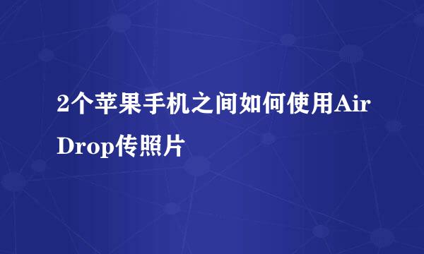 2个苹果手机之间如何使用AirDrop传照片