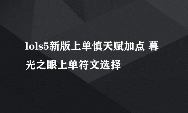 lols5新版上单慎天赋加点 暮光之眼上单符文选择