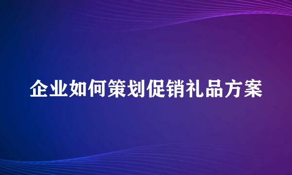 企业如何策划促销礼品方案