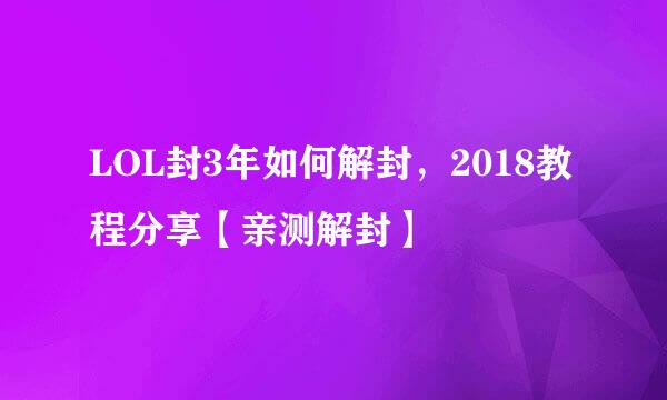 LOL封3年如何解封，2018教程分享【亲测解封】