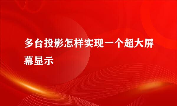 多台投影怎样实现一个超大屏幕显示