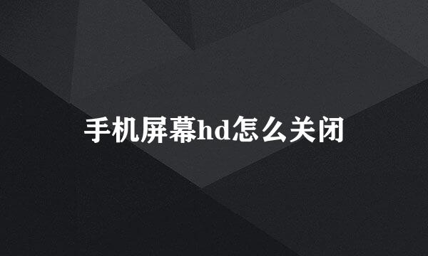 手机屏幕hd怎么关闭