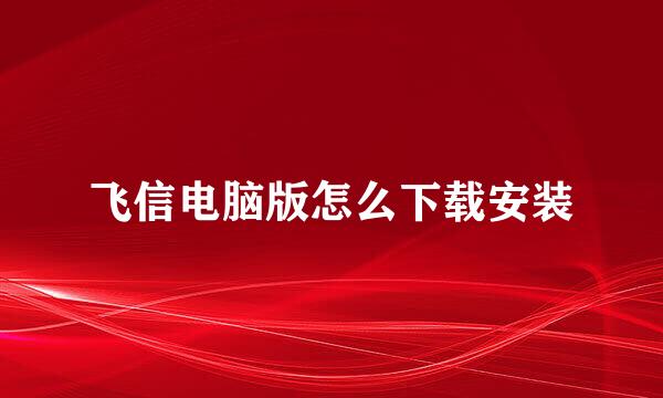 飞信电脑版怎么下载安装