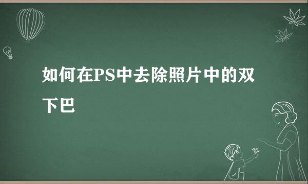 如何在PS中去除照片中的双下巴