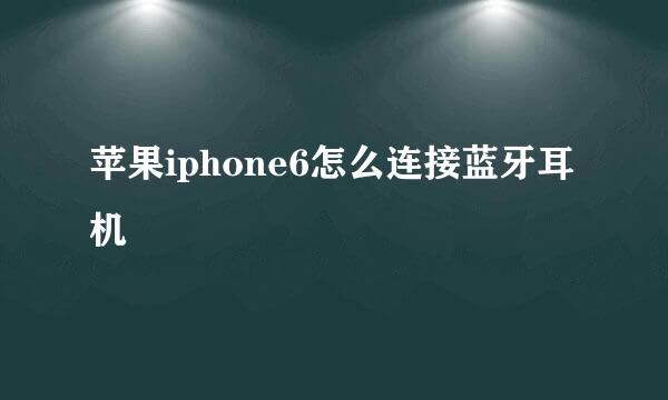 苹果iphone6怎么连接蓝牙耳机