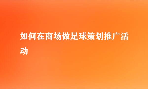 如何在商场做足球策划推广活动