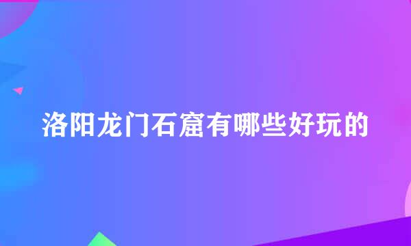 洛阳龙门石窟有哪些好玩的