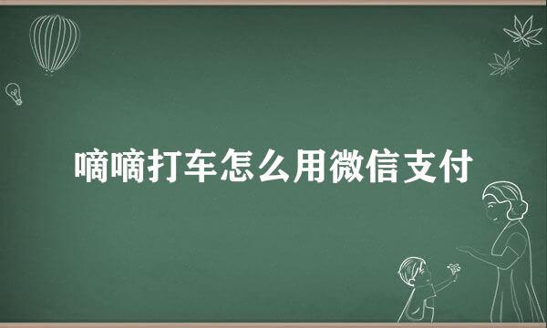 嘀嘀打车怎么用微信支付