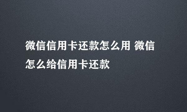 微信信用卡还款怎么用 微信怎么给信用卡还款