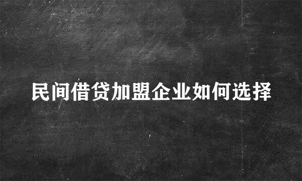 民间借贷加盟企业如何选择