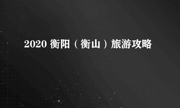 2020 衡阳（衡山）旅游攻略