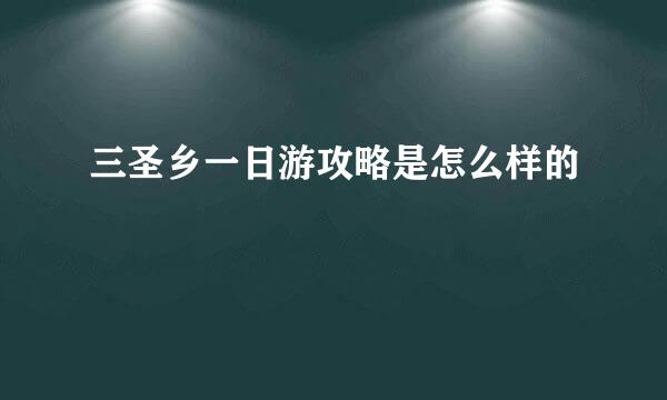 三圣乡一日游攻略是怎么样的