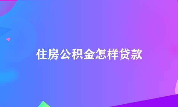 住房公积金怎样贷款