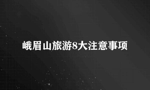 峨眉山旅游8大注意事项