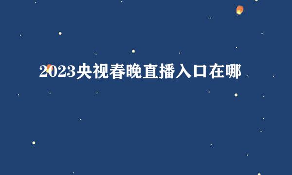 2023央视春晚直播入口在哪