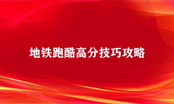 地铁跑酷高分技巧攻略