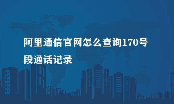 阿里通信官网怎么查询170号段通话记录